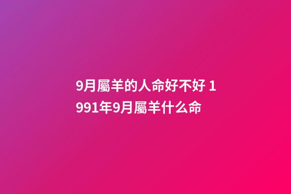 9月屬羊的人命好不好 1991年9月屬羊什么命-第1張-觀點-玄機派